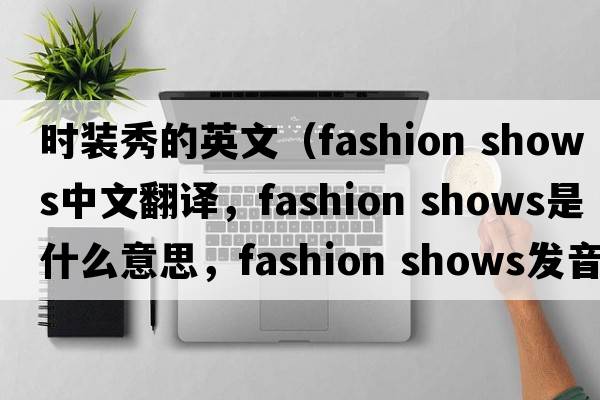 時(shí)裝秀的英文（fashion shows中文翻譯，fashion shows是什么意思，fashion shows發(fā)音、用法及例句）