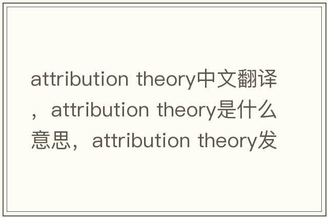 attribution theory中文翻譯，attribution theory是什么意思，attribution theory發(fā)音、用法及例句