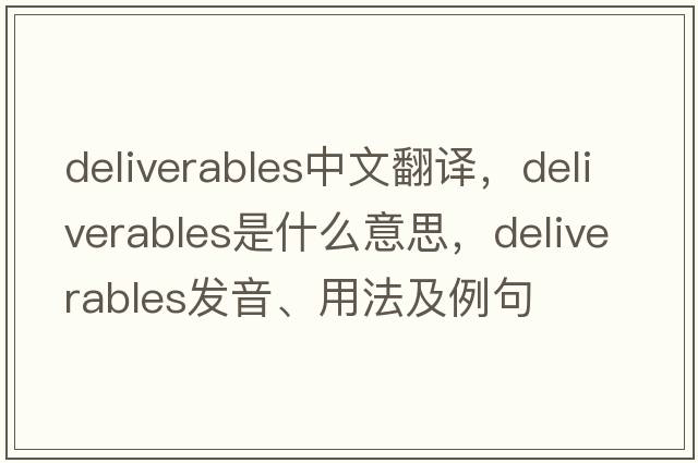 deliverables中文翻譯，deliverables是什么意思，deliverables發(fā)音、用法及例句