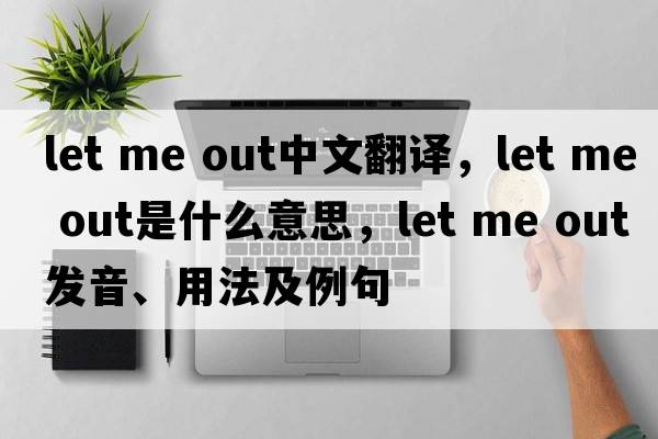 let me Out中文翻譯，let me Out是什么意思，let me Out發(fā)音、用法及例句
