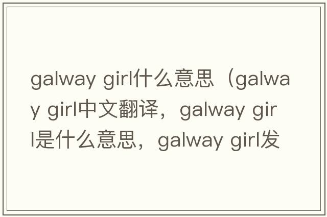 galway girl什么意思（galway girl中文翻譯，galway girl是什么意思，galway girl發(fā)音、用法及例句）