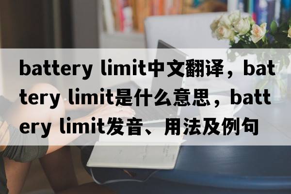 battery limit中文翻譯，battery limit是什么意思，battery limit發(fā)音、用法及例句