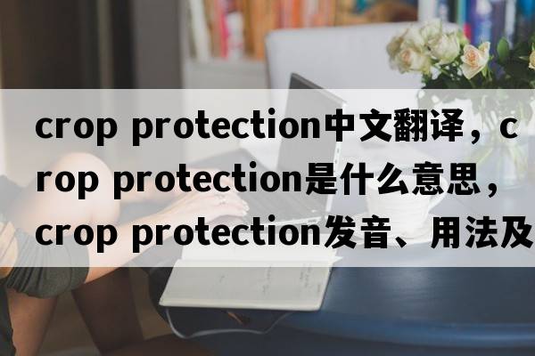 crop protection中文翻譯，crop protection是什么意思，crop protection發(fā)音、用法及例句