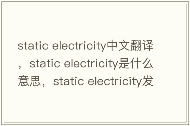 static electricity中文翻譯，static electricity是什么意思，static electricity發(fā)音、用法及例句