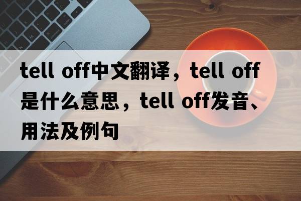 tell off中文翻譯，tell off是什么意思，tell off發(fā)音、用法及例句
