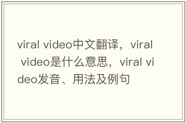 viral video中文翻譯，viral video是什么意思，viral video發(fā)音、用法及例句