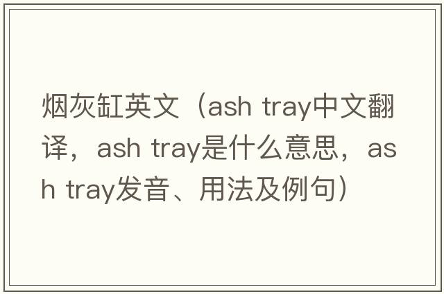 煙灰缸英文（ash tray中文翻譯，ash tray是什么意思，ash tray發(fā)音、用法及例句）