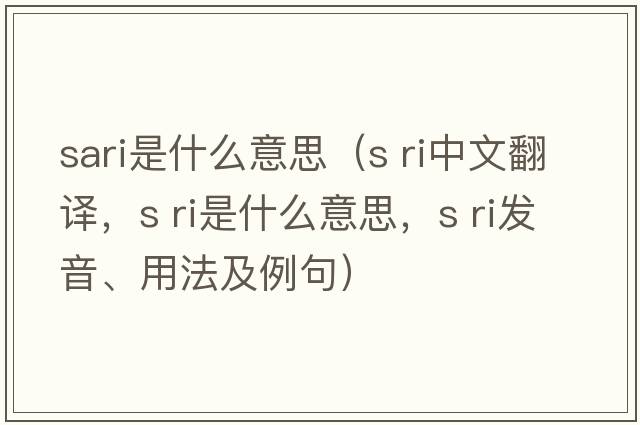sari是什么意思（s ri中文翻譯，s ri是什么意思，s ri發(fā)音、用法及例句）