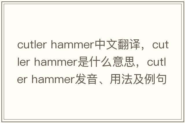 cutler hammer中文翻譯，cutler hammer是什么意思，cutler hammer發(fā)音、用法及例句