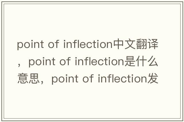 point of inflection中文翻譯，point of inflection是什么意思，point of inflection發(fā)音、用法及例句