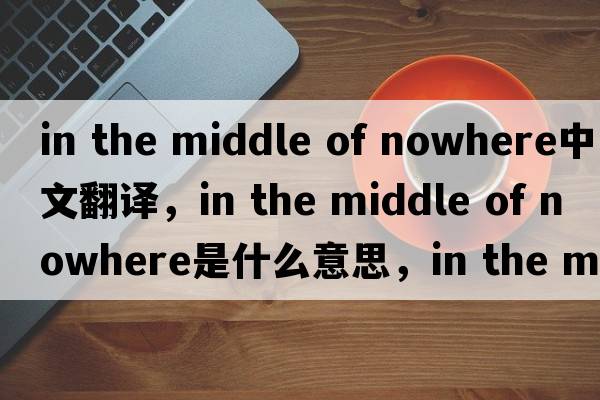 in the middle of nowhere中文翻譯，in the middle of nowhere是什么意思，in the middle of nowhere發(fā)音、用法及例句