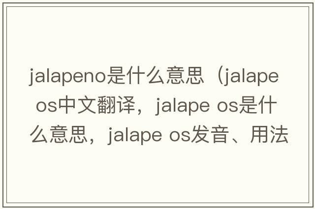 jalapeno是什么意思（jalape os中文翻譯，jalape os是什么意思，jalape os發(fā)音、用法及例句）