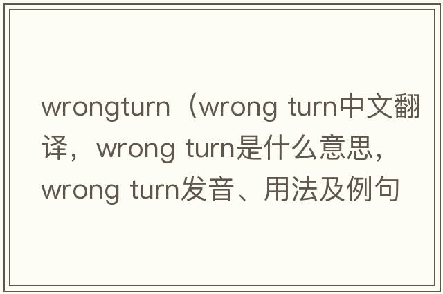 wrongturn（wrong turn中文翻譯，wrong turn是什么意思，wrong turn發(fā)音、用法及例句）