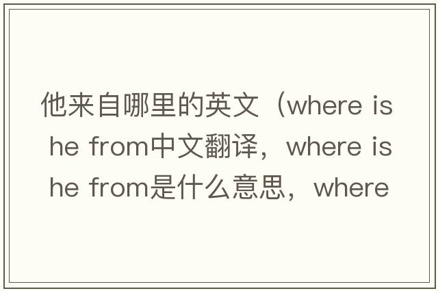 他來(lái)自哪里的英文（where is he from中文翻譯，where is he from是什么意思，where is he from發(fā)音、用法及例句）