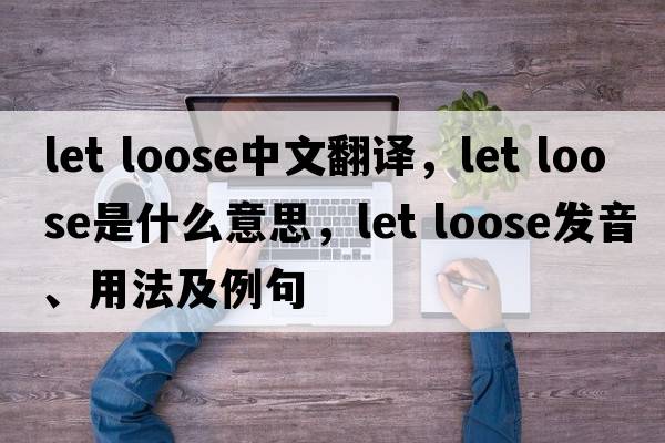 let loose中文翻譯，let loose是什么意思，let loose發(fā)音、用法及例句
