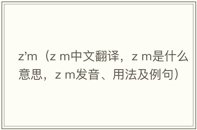 z'm（z m中文翻譯，z m是什么意思，z m發(fā)音、用法及例句）