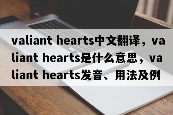 valiant hearts中文翻譯，valiant hearts是什么意思，valiant hearts發(fā)音、用法及例句