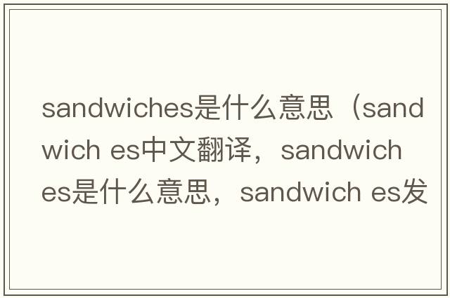 sandwiches是什么意思（sandwich es中文翻譯，sandwich es是什么意思，sandwich es發(fā)音、用法及例句）
