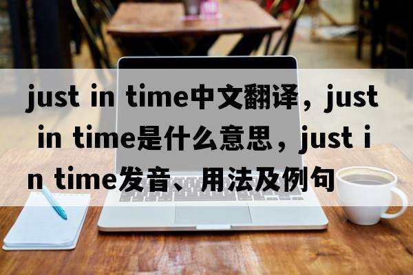 just in time中文翻譯，just in time是什么意思，just in time發(fā)音、用法及例句