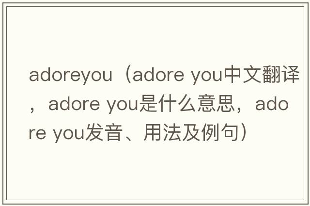 adoreyou（adore you中文翻譯，adore you是什么意思，adore you發(fā)音、用法及例句）