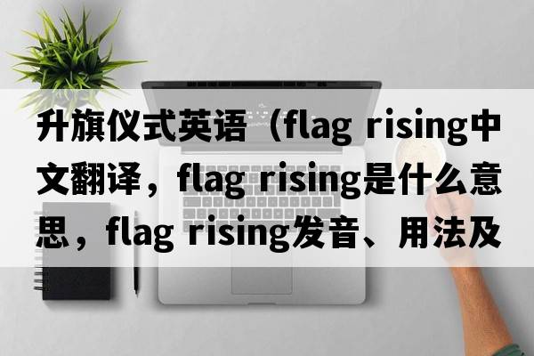 升旗儀式英語(yǔ)（flag rising中文翻譯，flag rising是什么意思，flag rising發(fā)音、用法及例句）
