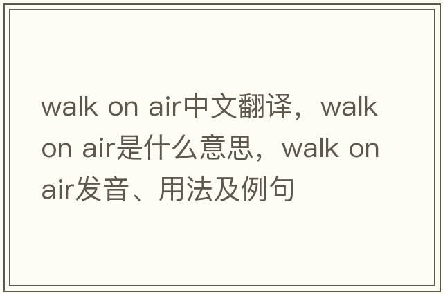 walk on air中文翻譯，walk on air是什么意思，walk on air發(fā)音、用法及例句