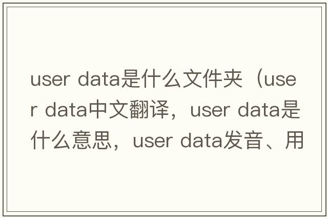 user data是什么文件夾（user data中文翻譯，user data是什么意思，user data發(fā)音、用法及例句）