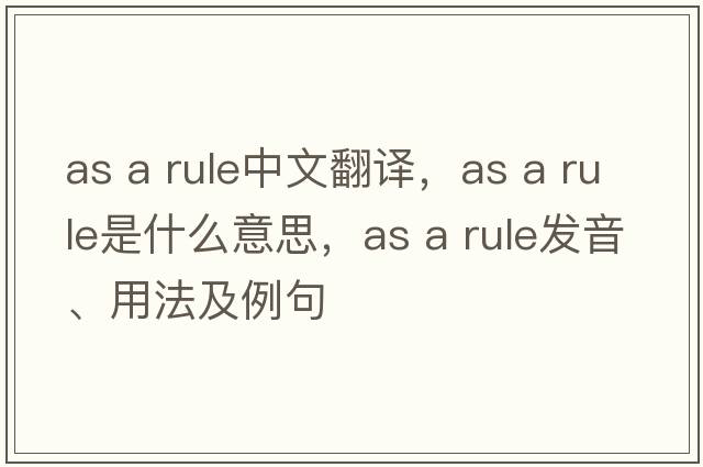 as a rule中文翻譯，as a rule是什么意思，as a rule發(fā)音、用法及例句