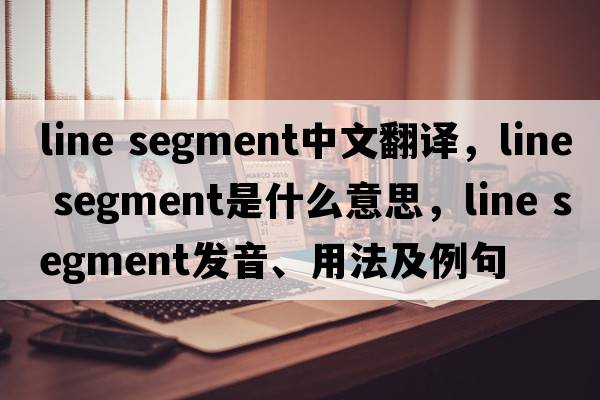 line segment中文翻譯，line segment是什么意思，line segment發(fā)音、用法及例句