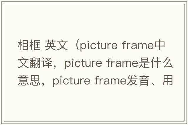 相框 英文（picture frame中文翻譯，picture frame是什么意思，picture frame發(fā)音、用法及例句）