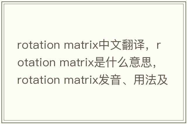 rotation matrix中文翻譯，rotation matrix是什么意思，rotation matrix發(fā)音、用法及例句