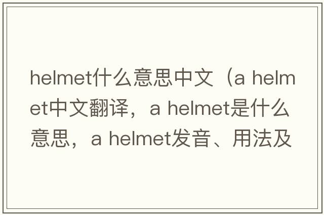 helmet什么意思中文（a helmet中文翻譯，a helmet是什么意思，a helmet發(fā)音、用法及例句）