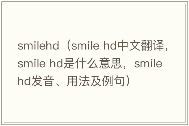 smilehd（smile hd中文翻譯，smile hd是什么意思，smile hd發(fā)音、用法及例句）