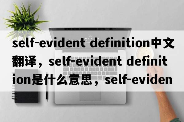 self-evident definition中文翻譯，self-evident definition是什么意思，self-evident definition發(fā)音、用法及例句