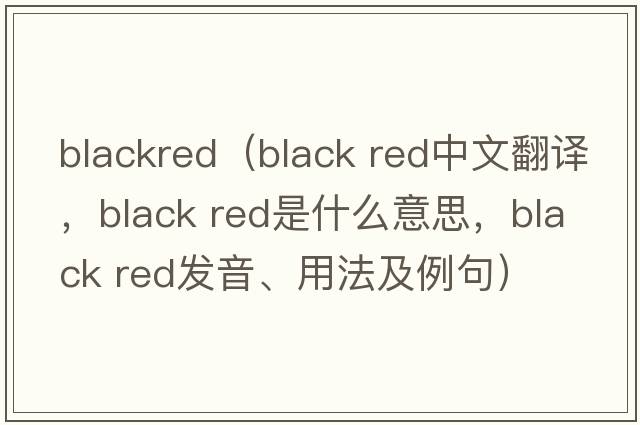 blackred（black red中文翻譯，black red是什么意思，black red發(fā)音、用法及例句）