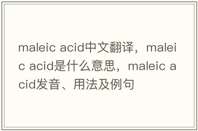 maleic acid中文翻譯，maleic acid是什么意思，maleic acid發(fā)音、用法及例句