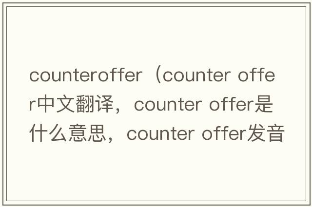 counteroffer（counter offer中文翻譯，counter offer是什么意思，counter offer發(fā)音、用法及例句）