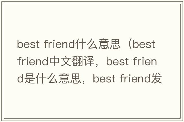best friend什么意思（best friend中文翻譯，best friend是什么意思，best friend發(fā)音、用法及例句）