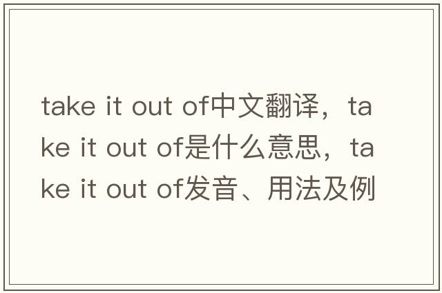 take it out of中文翻譯，take it out of是什么意思，take it out of發(fā)音、用法及例句