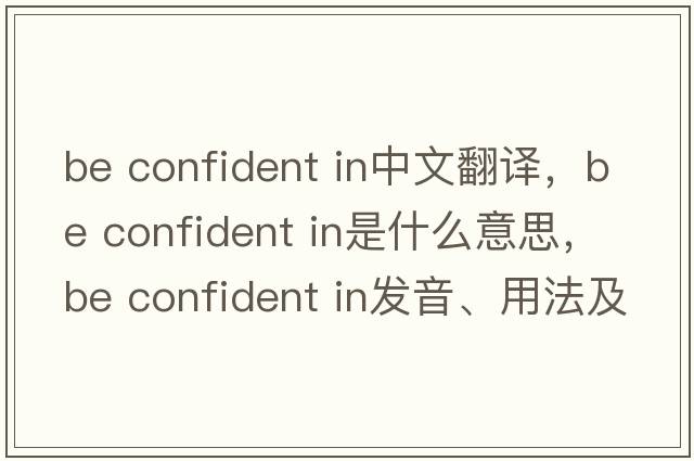 be confident in中文翻譯，be confident in是什么意思，be confident in發(fā)音、用法及例句