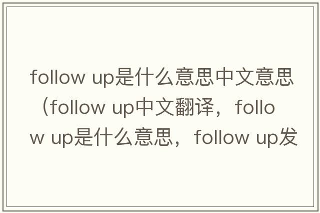 follow up是什么意思中文意思（follow up中文翻譯，follow up是什么意思，follow up發(fā)音、用法及例句）