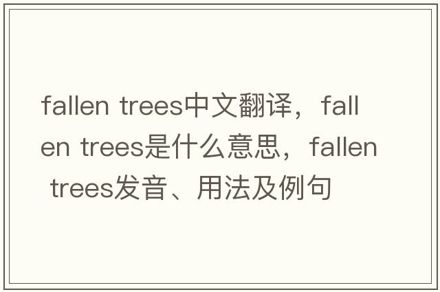 fallen trees中文翻譯，fallen trees是什么意思，fallen trees發(fā)音、用法及例句