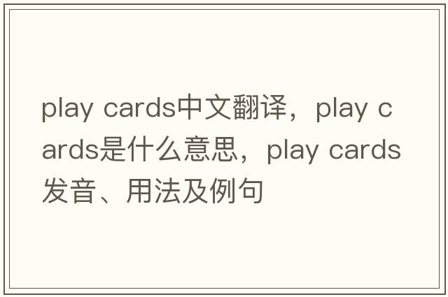 play cards中文翻譯，play cards是什么意思，play cards發(fā)音、用法及例句