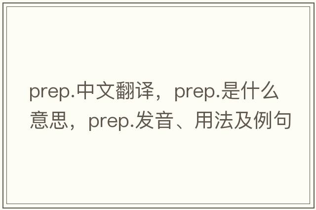 prep.中文翻譯，prep.是什么意思，prep.發(fā)音、用法及例句