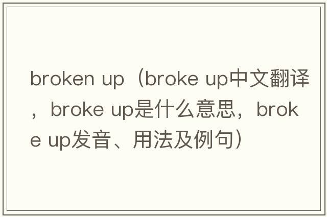 broken up（broke up中文翻譯，broke up是什么意思，broke up發(fā)音、用法及例句）