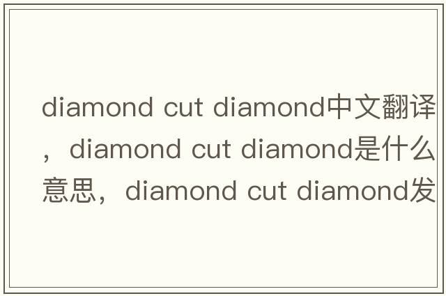diamond cut diamond中文翻譯，diamond cut diamond是什么意思，diamond cut diamond發(fā)音、用法及例句