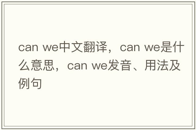 can we中文翻譯，can we是什么意思，can we發(fā)音、用法及例句