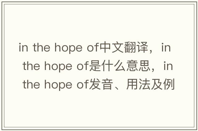 in the hope of中文翻譯，in the hope of是什么意思，in the hope of發(fā)音、用法及例句