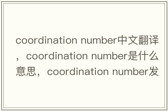 coordination number中文翻譯，coordination number是什么意思，coordination number發(fā)音、用法及例句