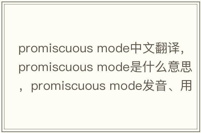 promiscuous mode中文翻譯，promiscuous mode是什么意思，promiscuous mode發(fā)音、用法及例句